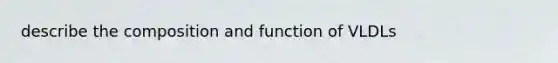 describe the composition and function of VLDLs