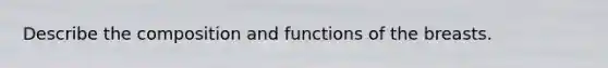 Describe the composition and functions of the breasts.