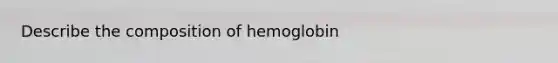 Describe the composition of hemoglobin