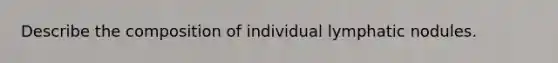 Describe the composition of individual lymphatic nodules.