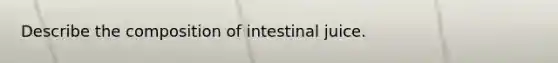 Describe the composition of intestinal juice.