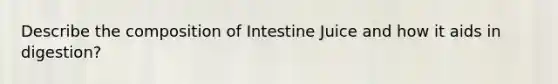 Describe the composition of Intestine Juice and how it aids in digestion?