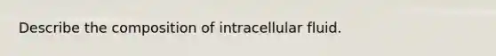 Describe the composition of intracellular fluid.