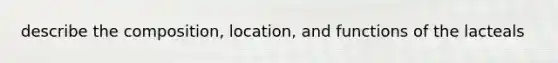 describe the composition, location, and functions of the lacteals