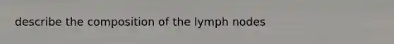 describe the composition of the lymph nodes