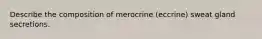 Describe the composition of merocrine (eccrine) sweat gland secretions.