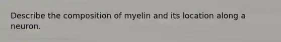 Describe the composition of myelin and its location along a neuron.