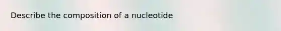 Describe the composition of a nucleotide