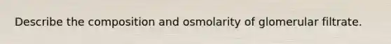 Describe the composition and osmolarity of glomerular filtrate.