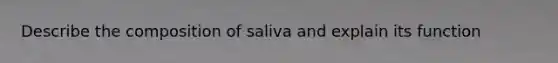 Describe the composition of saliva and explain its function