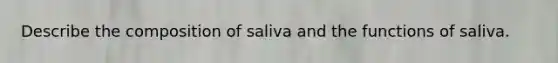 Describe the composition of saliva and the functions of saliva.