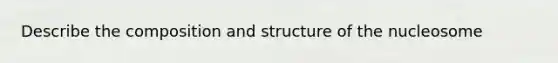 Describe the composition and structure of the nucleosome