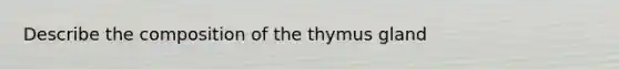 Describe the composition of the thymus gland