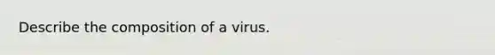 Describe the composition of a virus.