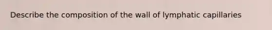 Describe the composition of the wall of lymphatic capillaries