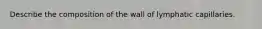 Describe the composition of the wall of lymphatic capillaries.