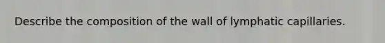 Describe the composition of the wall of lymphatic capillaries.