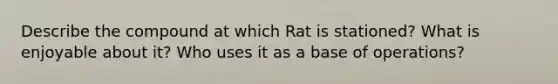 Describe the compound at which Rat is stationed? What is enjoyable about it? Who uses it as a base of operations?