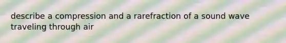 describe a compression and a rarefraction of a sound wave traveling through air