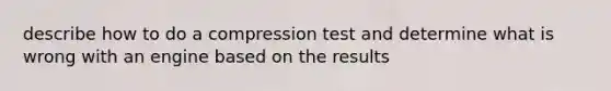 describe how to do a compression test and determine what is wrong with an engine based on the results