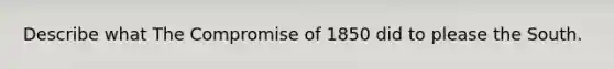 Describe what The <a href='https://www.questionai.com/knowledge/kvIKPiDs5Q-compromise-of-1850' class='anchor-knowledge'>compromise of 1850</a> did to please the South.