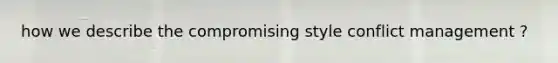 how we describe the compromising style conflict management ?