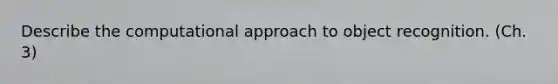 Describe the computational approach to object recognition. (Ch. 3)