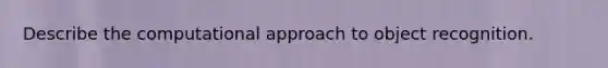 Describe the computational approach to object recognition.