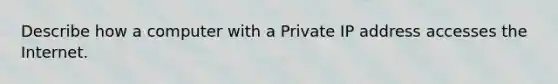 Describe how a computer with a Private IP address accesses the Internet.