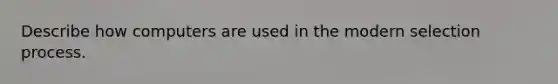 Describe how computers are used in the modern selection process.