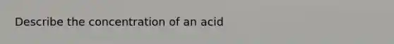 Describe the concentration of an acid