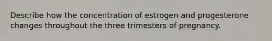 Describe how the concentration of estrogen and progesterone changes throughout the three trimesters of pregnancy.