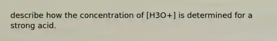 describe how the concentration of [H3O+] is determined for a strong acid.