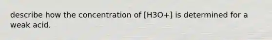 describe how the concentration of [H3O+] is determined for a weak acid.