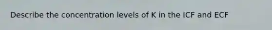 Describe the concentration levels of K in the ICF and ECF