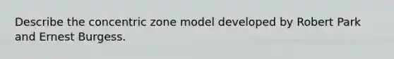 Describe the concentric zone model developed by Robert Park and Ernest Burgess.