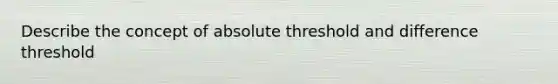 Describe the concept of absolute threshold and difference threshold