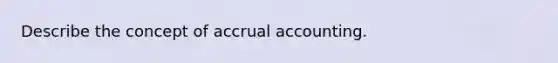 Describe the concept of accrual accounting.