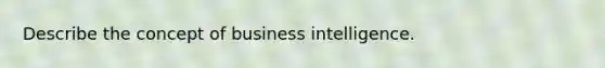 Describe the concept of business intelligence.