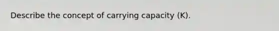 Describe the concept of carrying capacity (K).