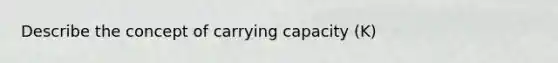 Describe the concept of carrying capacity (K)