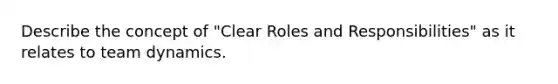 Describe the concept of "Clear Roles and Responsibilities" as it relates to team dynamics.