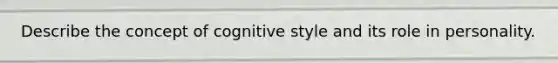 Describe the concept of cognitive style and its role in personality.