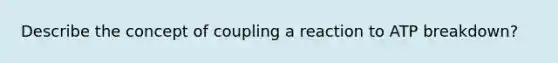 Describe the concept of coupling a reaction to ATP breakdown?