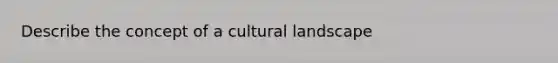 Describe the concept of a cultural landscape