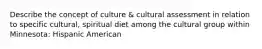 Describe the concept of culture & cultural assessment in relation to specific cultural, spiritual diet among the cultural group within Minnesota: Hispanic American