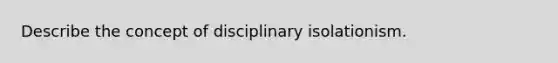 Describe the concept of disciplinary isolationism.