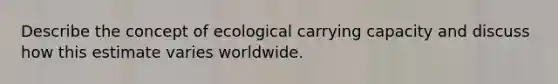 Describe the concept of ecological carrying capacity and discuss how this estimate varies worldwide.