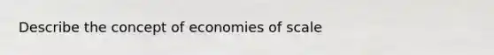 Describe the concept of economies of scale