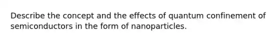 Describe the concept and the effects of quantum confinement of semiconductors in the form of nanoparticles.